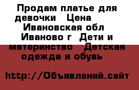 Продам платье для девочки › Цена ­ 500 - Ивановская обл., Иваново г. Дети и материнство » Детская одежда и обувь   